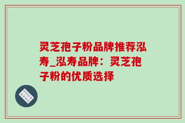 灵芝孢子粉品牌推荐泓寿_泓寿品牌：灵芝孢子粉的优质选择