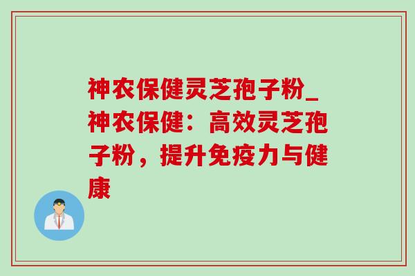 神农保健灵芝孢子粉_神农保健：高效灵芝孢子粉，提升免疫力与健康