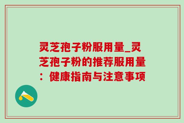 灵芝孢子粉服用量_灵芝孢子粉的推荐服用量：健康指南与注意事项