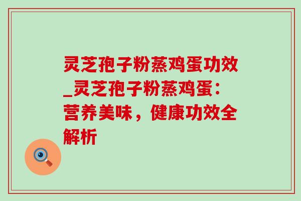灵芝孢子粉蒸鸡蛋功效_灵芝孢子粉蒸鸡蛋：营养美味，健康功效全解析