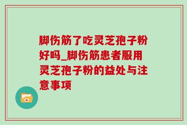 脚伤筋了吃灵芝孢子粉好吗_脚伤筋患者服用灵芝孢子粉的益处与注意事项