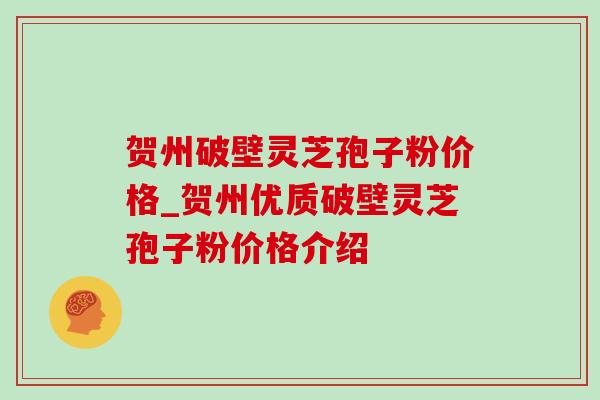 贺州破壁灵芝孢子粉价格_贺州优质破壁灵芝孢子粉价格介绍