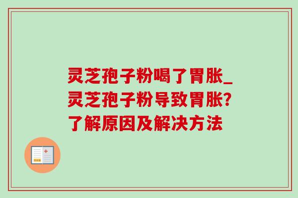 灵芝孢子粉喝了胃胀_灵芝孢子粉导致胃胀？了解原因及解决方法