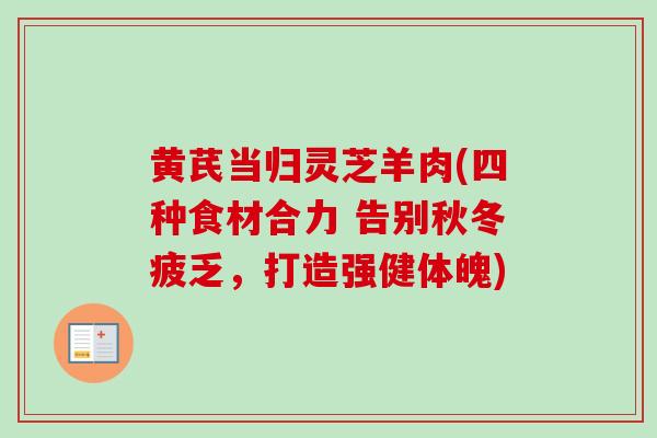 黄芪当归灵芝羊肉(四种食材合力 告别秋冬疲乏，打造强健体魄)