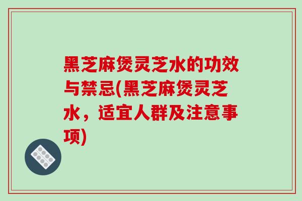 黑芝麻煲灵芝水的功效与禁忌(黑芝麻煲灵芝水，适宜人群及注意事项)
