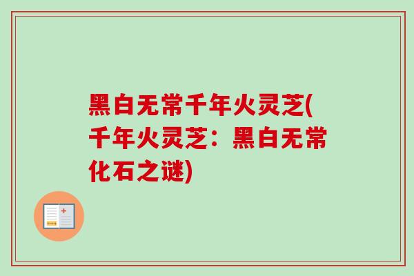 黑白无常千年火灵芝(千年火灵芝：黑白无常化石之谜)