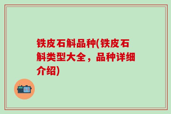 铁皮石斛品种(铁皮石斛类型大全，品种详细介绍)