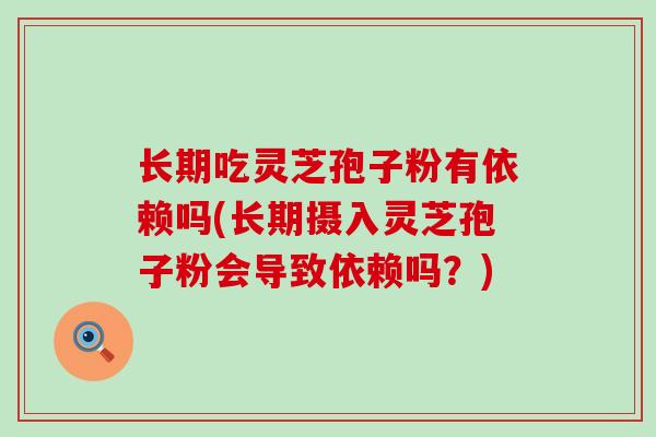 长期吃灵芝孢子粉有依赖吗(长期摄入灵芝孢子粉会导致依赖吗？)