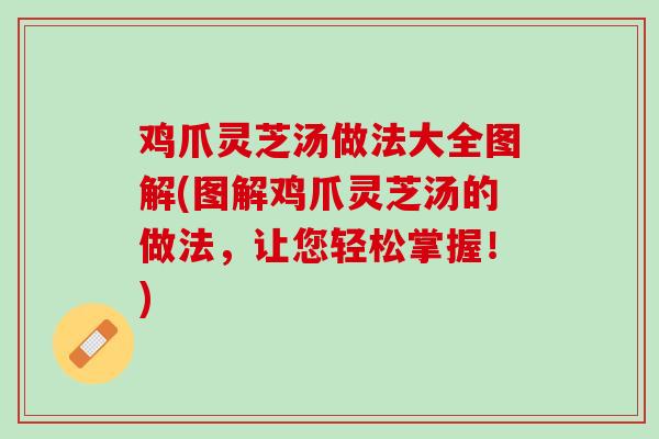 鸡爪灵芝汤做法大全图解(图解鸡爪灵芝汤的做法，让您轻松掌握！)