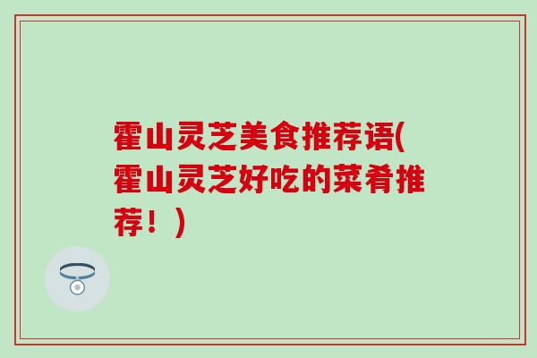 霍山灵芝美食推荐语(霍山灵芝好吃的菜肴推荐！)