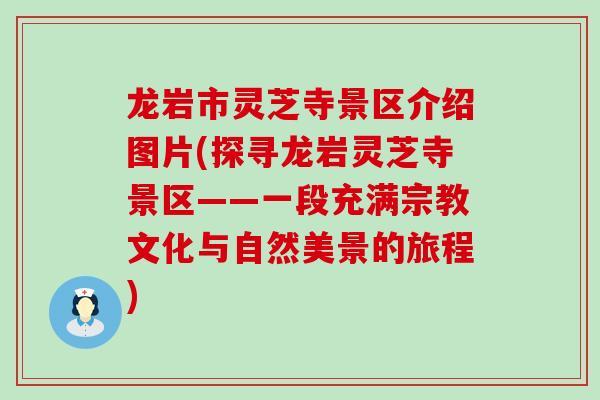 龙岩市灵芝寺景区介绍图片(探寻龙岩灵芝寺景区——一段充满宗教文化与自然美景的旅程)