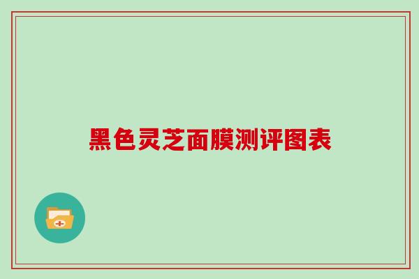 黑色灵芝面膜测评图表