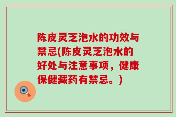 陈皮灵芝泡水的功效与禁忌(陈皮灵芝泡水的好处与注意事项，健康保健藏药有禁忌。)