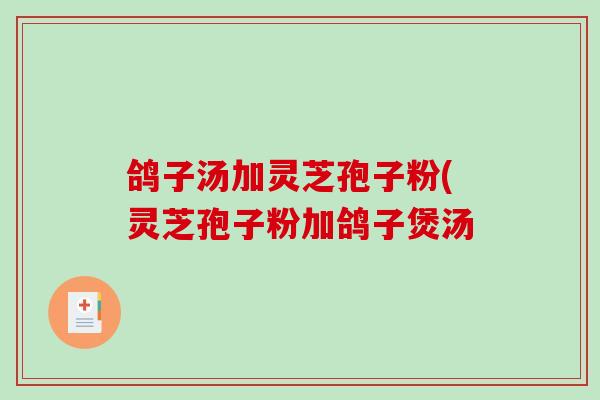 鸽子汤加灵芝孢子粉(灵芝孢子粉加鸽子煲汤
