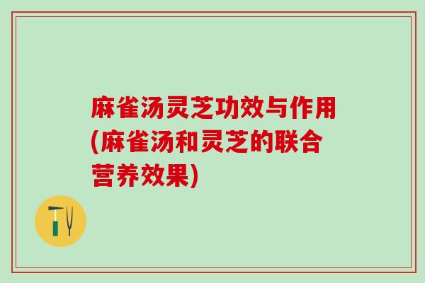 麻雀汤灵芝功效与作用(麻雀汤和灵芝的联合营养效果)
