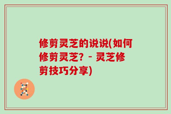 修剪灵芝的说说(如何修剪灵芝？- 灵芝修剪技巧分享)