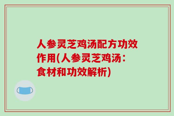人参灵芝鸡汤配方功效作用(人参灵芝鸡汤：食材和功效解析)