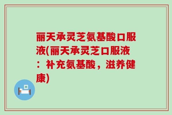 丽天承灵芝氨基酸口服液(丽天承灵芝口服液：补充氨基酸，滋养健康)