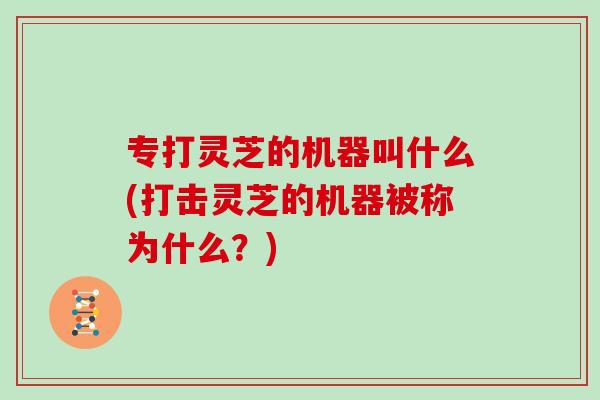 专打灵芝的机器叫什么(打击灵芝的机器被称为什么？)