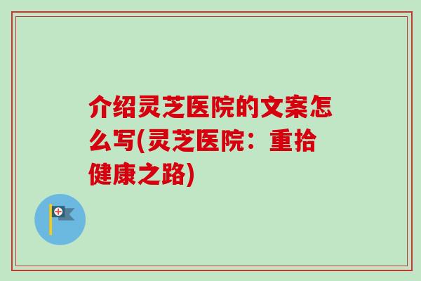 介绍灵芝医院的文案怎么写(灵芝医院：重拾健康之路)