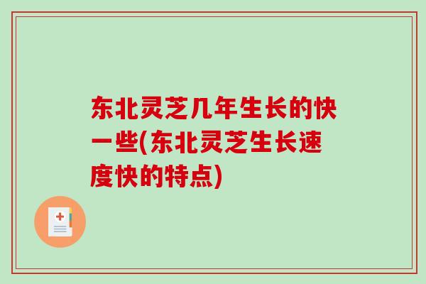东北灵芝几年生长的快一些(东北灵芝生长速度快的特点)