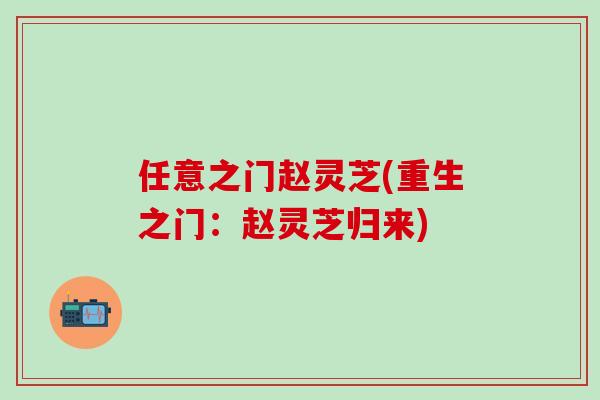 任意之门赵灵芝(重生之门：赵灵芝归来)
