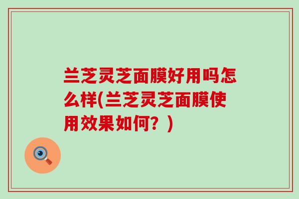 兰芝灵芝面膜好用吗怎么样(兰芝灵芝面膜使用效果如何？)