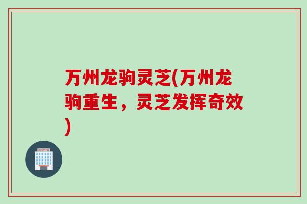 万州龙驹灵芝(万州龙驹重生，灵芝发挥奇效)