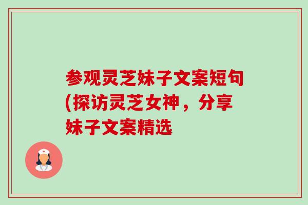 参观灵芝妹子文案短句(探访灵芝女神，分享妹子文案精选