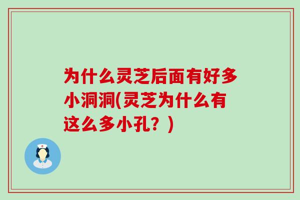 为什么灵芝后面有好多小洞洞(灵芝为什么有这么多小孔？)