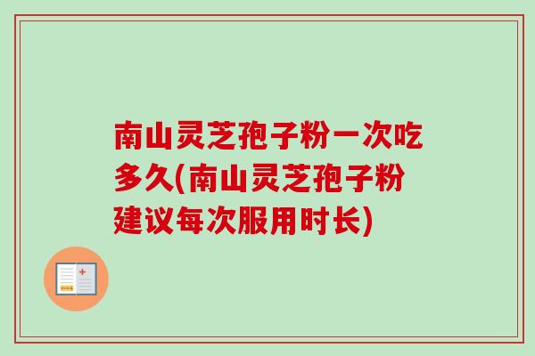 南山灵芝孢子粉一次吃多久(南山灵芝孢子粉建议每次服用时长)