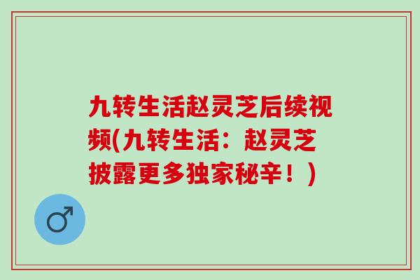 九转生活赵灵芝后续视频(九转生活：赵灵芝披露更多独家秘辛！)