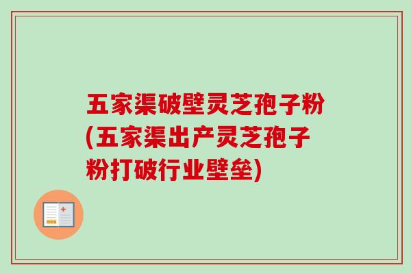 五家渠破壁灵芝孢子粉(五家渠出产灵芝孢子粉打破行业壁垒)