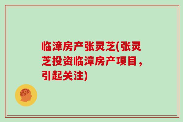 临漳房产张灵芝(张灵芝投资临漳房产项目，引起关注)