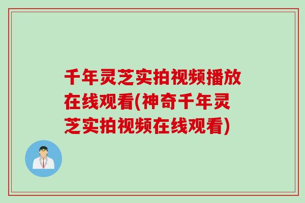 千年灵芝实拍视频播放在线观看(神奇千年灵芝实拍视频在线观看)