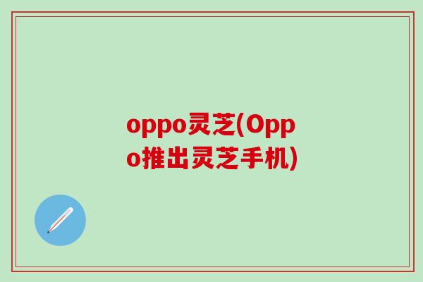 oppo灵芝(Oppo推出灵芝手机)