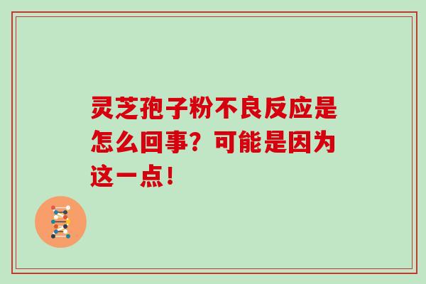 灵芝孢子粉不良反应是怎么回事？可能是因为这一点！