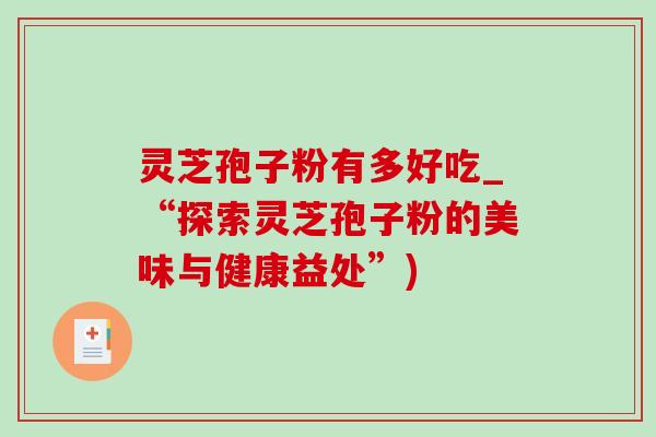 灵芝孢子粉有多好吃_“探索灵芝孢子粉的美味与健康益处”)