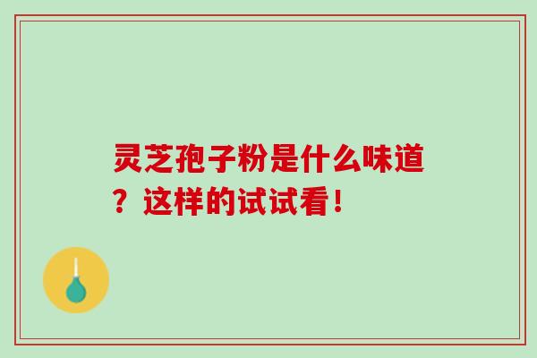 灵芝孢子粉是什么味道？这样的试试看！