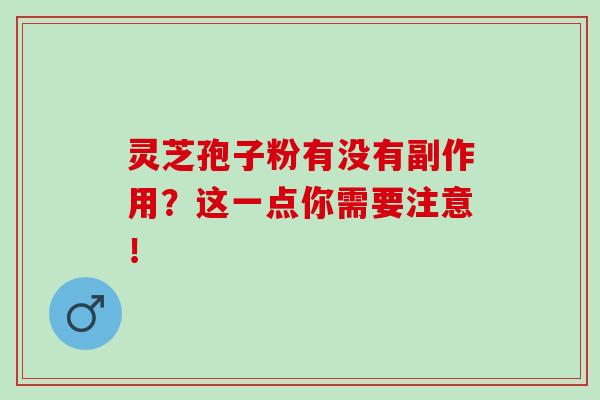 灵芝孢子粉有没有副作用？这一点你需要注意！
