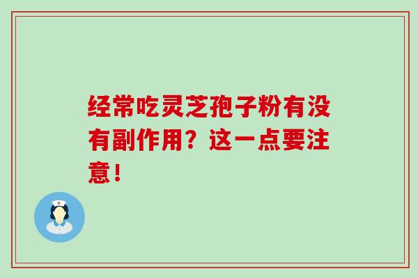 经常吃灵芝孢子粉有没有副作用？这一点要注意！