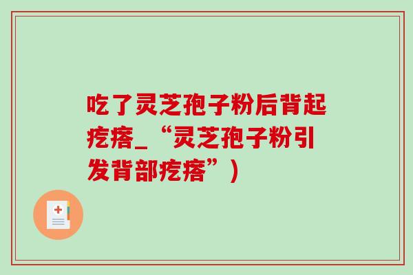 吃了灵芝孢子粉后背起疙瘩_“灵芝孢子粉引发背部疙瘩”)
