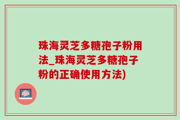 珠海灵芝多糖孢子粉用法_珠海灵芝多糖孢子粉的正确使用方法)