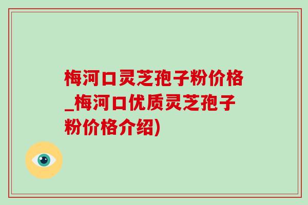 梅河口灵芝孢子粉价格_梅河口优质灵芝孢子粉价格介绍)