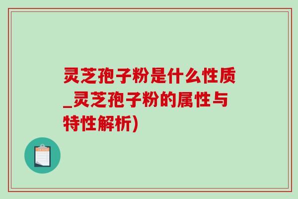 灵芝孢子粉是什么性质_灵芝孢子粉的属性与特性解析)
