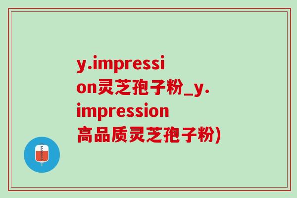 y.impression灵芝孢子粉_y.impression高品质灵芝孢子粉)