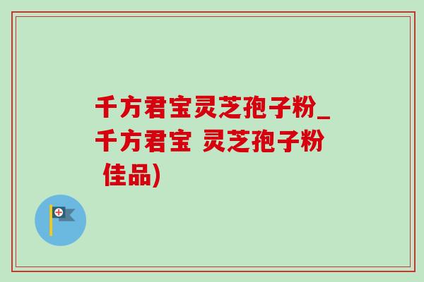 千方君宝灵芝孢子粉_千方君宝 灵芝孢子粉 佳品)