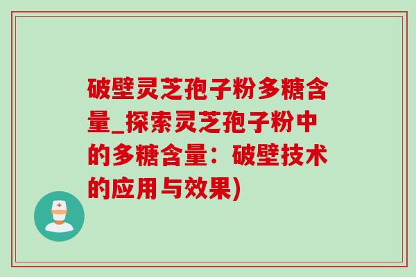 破壁灵芝孢子粉多糖含量_探索灵芝孢子粉中的多糖含量：破壁技术的应用与效果)