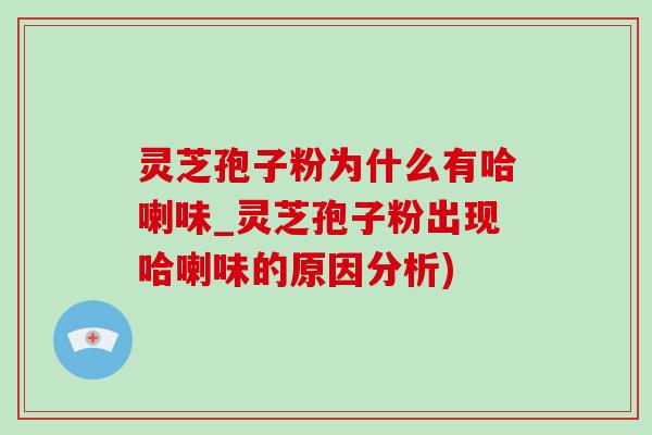 灵芝孢子粉为什么有哈喇味_灵芝孢子粉出现哈喇味的原因分析)