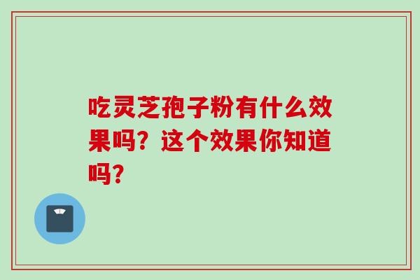 吃灵芝孢子粉有什么效果吗？这个效果你知道吗？